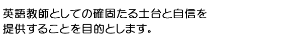 英語教師としての確固たる土台と自信を提供することを目的とします。