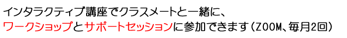 インタラクティブ講座でクラスメートと一緒に、ワークショップとサポートセッションに参加できます（ZOOM、毎月2回）